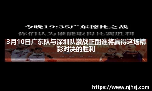 3月10日广东队与深圳队激战正酣谁将赢得这场精彩对决的胜利