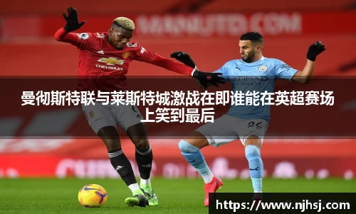 曼彻斯特联与莱斯特城激战在即谁能在英超赛场上笑到最后