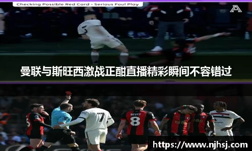 曼联与斯旺西激战正酣直播精彩瞬间不容错过