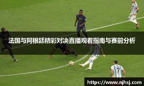法国与阿根廷精彩对决直播观看指南与赛前分析