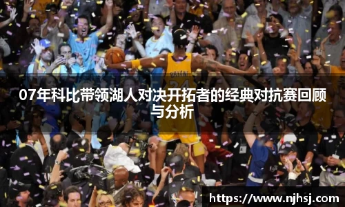 07年科比带领湖人对决开拓者的经典对抗赛回顾与分析