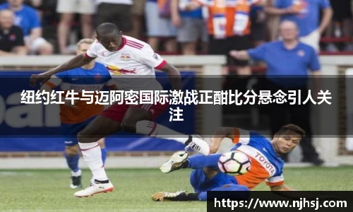 纽约红牛与迈阿密国际激战正酣比分悬念引人关注