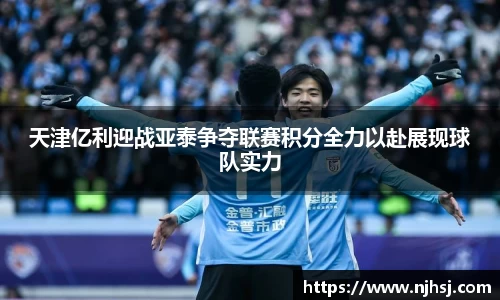 天津亿利迎战亚泰争夺联赛积分全力以赴展现球队实力