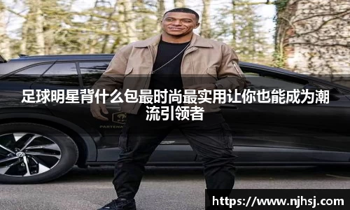 足球明星背什么包最时尚最实用让你也能成为潮流引领者