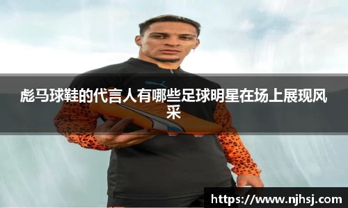 彪马球鞋的代言人有哪些足球明星在场上展现风采